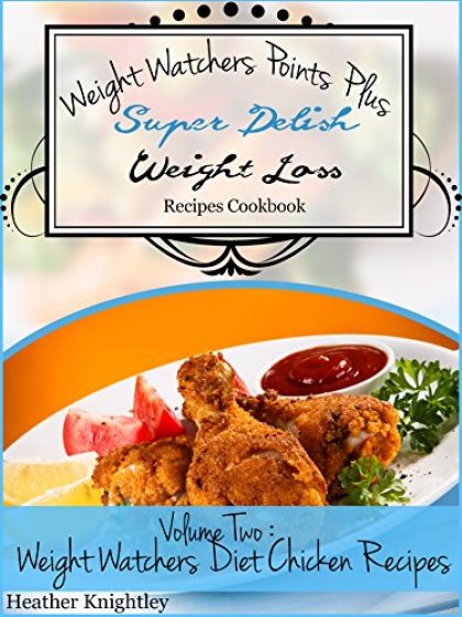 Weight Watchers Points Plus Super Delish Weight Loss Recipes Cookbook Volume Two: Weight Watchers Diet Chicken Recipes