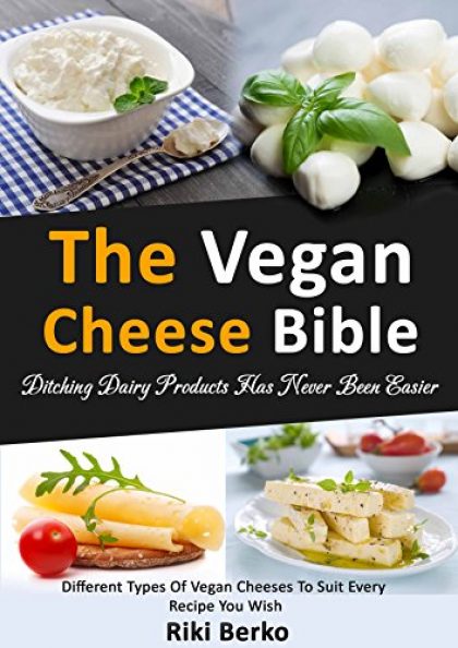 The Vegan Cheese Bible: Ditching Dairy Products Has Never Been Easier (Dairy Free, Vegan Cheese, Vegan Recipes, Vegan Cookbook, Vegan Lifestyle)