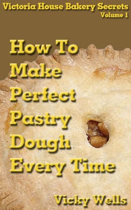 How To Make Perfect Pastry Dough – Every Time (Victoria House Bakery Secrets Book 1)