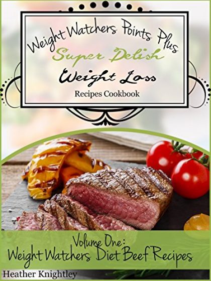 Weight Watchers Points Plus Super Delish Weight Loss Recipes Cookbook Volume One: Weight Watchers Diet Beef Recipes