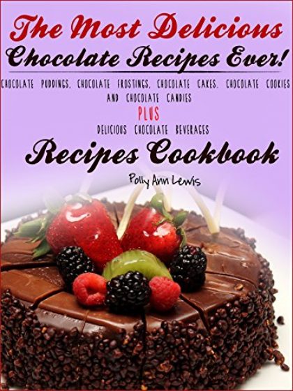 The Most Delicious Chocolate Recipes Ever! Chocolate Puddings, Chocolate Frostings, Chocolate Cakes. Chocolate Cookies AND Chocolate Candies PLUS Delicious Chocolate Beverages Recipes Cookbook